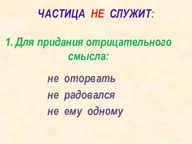 ЧАСТИЦА НЕ СЛУЖИТ: 1. Для придания отрицательного смысла: не оторвать не радовался не ему одному