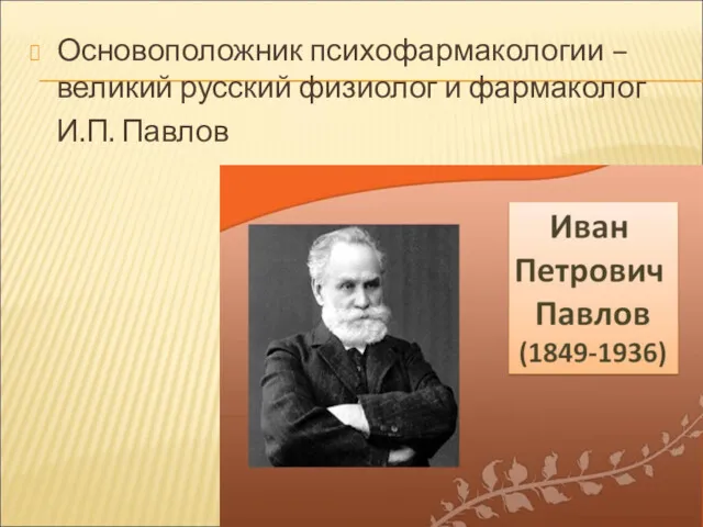 Основоположник психофармакологии – великий русский физиолог и фармаколог И.П. Павлов