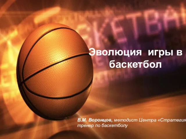 Эволюция игры в баскетбол В.М. Воронцов, методист Центра «Стратегия», тренер