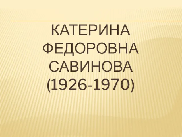КАТЕРИНА ФЕДОРОВНА САВИНОВА (1926-1970)