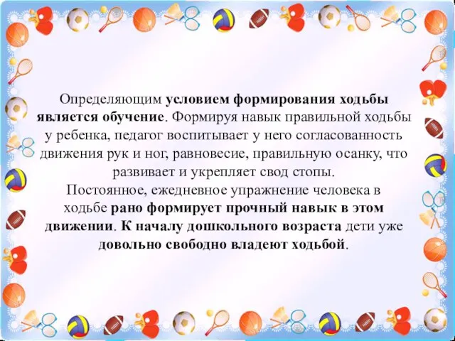 Определяющим условием формирования ходьбы является обучение. Формируя навык правильной ходьбы