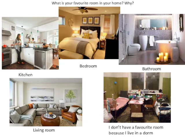 What is your favourite room in your home? Why? Kitchen Bedroom Bathroom Living