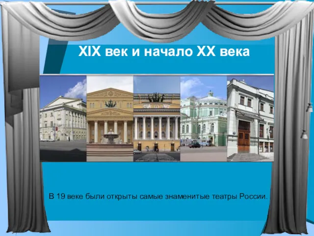 XIX век и начало XX века В 19 веке были открыты самые знаменитые театры России.
