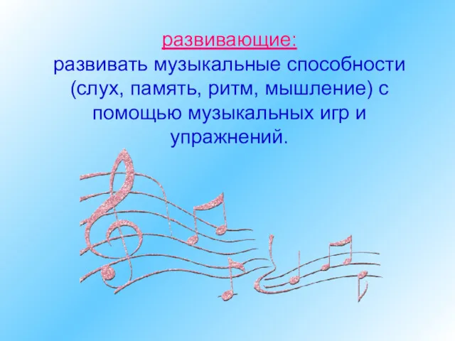 развивающие: развивать музыкальные способности (слух, память, ритм, мышление) с помощью музыкальных игр и упражнений.