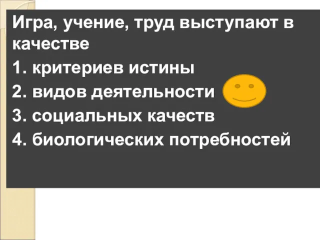 Игра, учение, труд выступают в качестве 1. критериев истины 2.