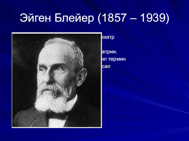 Эйген Блейер (1857 – 1939) швейцарский психиатр и патопсихолог. Профессор