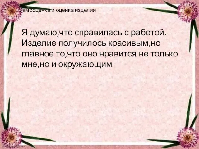 Самооценка и оценка изделия Я думаю,что справилась с работой.Изделие получилось