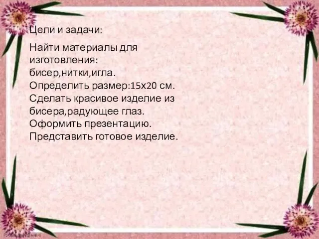 Цели и задачи: Найти материалы для изготовления: бисер,нитки,игла. Определить размер:15х20