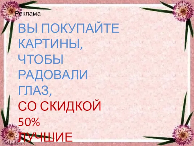 Реклама ВЫ ПОКУПАЙТЕ КАРТИНЫ, ЧТОБЫ РАДОВАЛИ ГЛАЗ, СО СКИДКОЙ 50% ЛУЧШИЕ ТОЛЬКО У НАС!