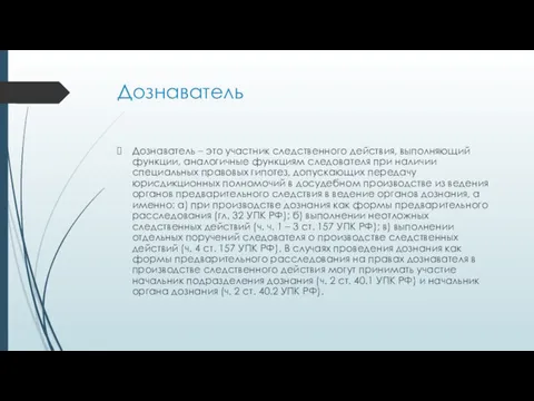 Дознаватель Дознаватель – это участник следственного действия, выполняющий функции, аналогичные