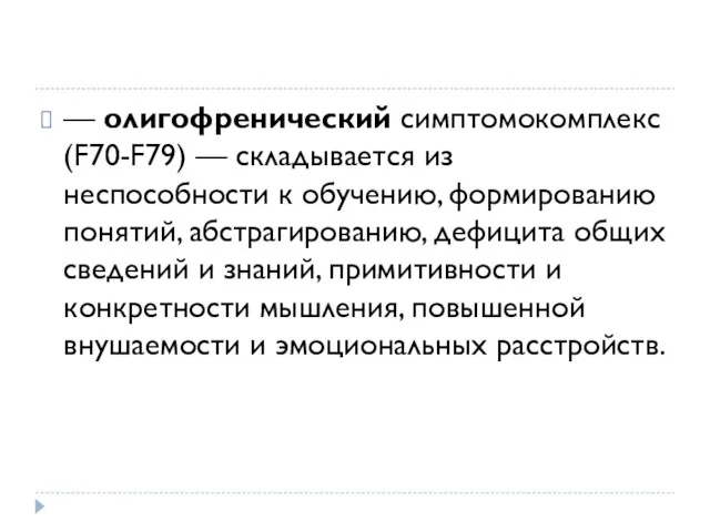 — олигофренический симптомокомплекс (F70-F79) — складывается из неспособности к обучению,