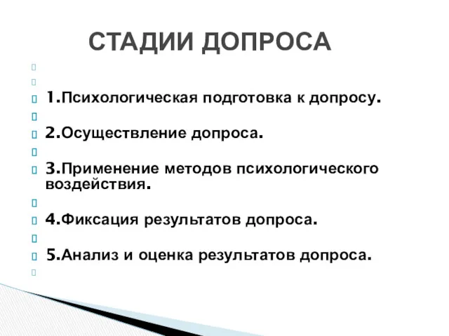 1.Психологическая подготовка к допросу. 2.Осуществление допроса. 3.Применение методов психологического воздействия.