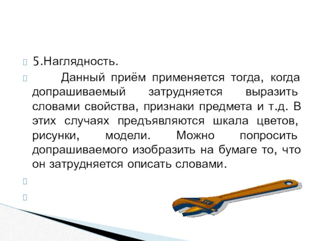 5.Наглядность. Данный приём применяется тогда, когда допрашиваемый затрудняется выразить словами