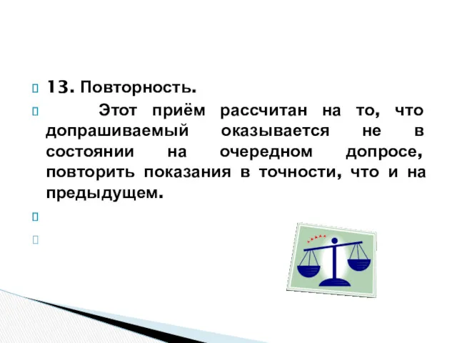 13. Повторность. Этот приём рассчитан на то, что допрашиваемый оказывается