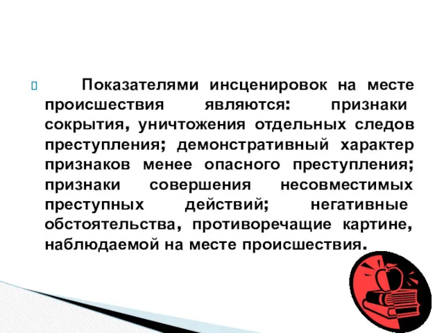 Показателями инсценировок на месте происшествия являются: признаки сокрытия, уничтожения отдельных