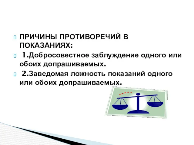 ПРИЧИНЫ ПРОТИВОРЕЧИЙ В ПОКАЗАНИЯХ: 1.Добросовестное заблуждение одного или обоих допрашиваемых.