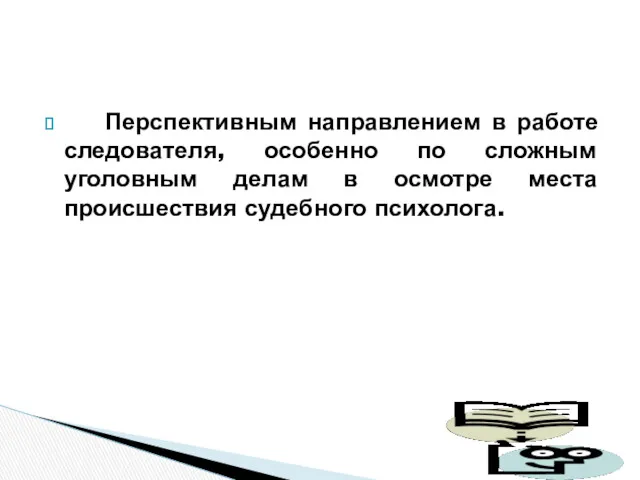 Перспективным направлением в работе следователя, особенно по сложным уголовным делам в осмотре места происшествия судебного психолога.