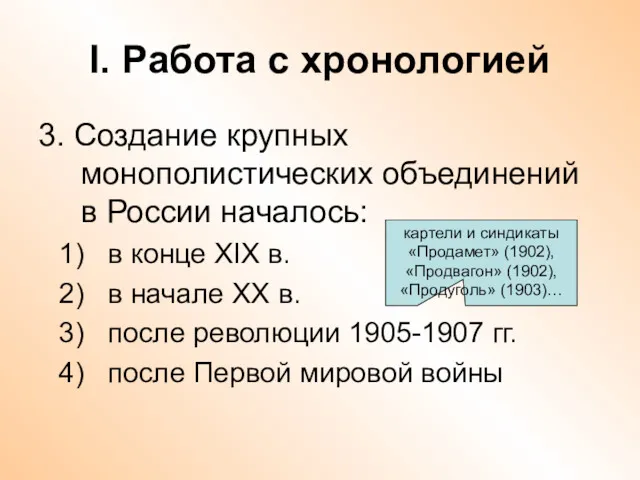 I. Работа с хронологией 3. Создание крупных монополистических объединений в России началось: в