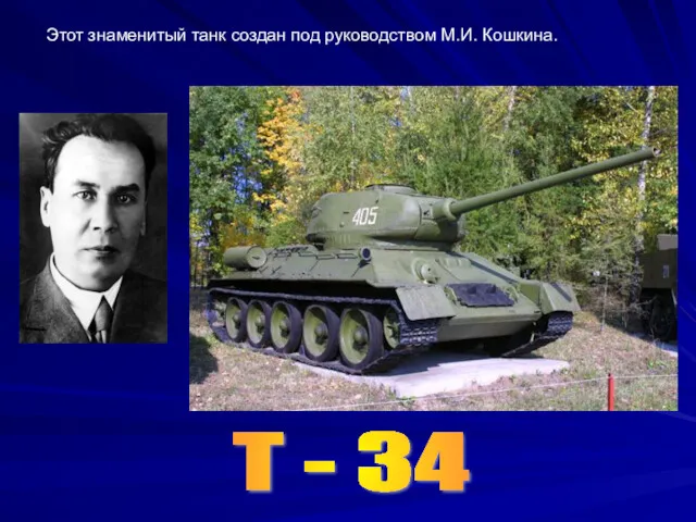 Этот знаменитый танк создан под руководством М.И. Кошкина. Т - 34