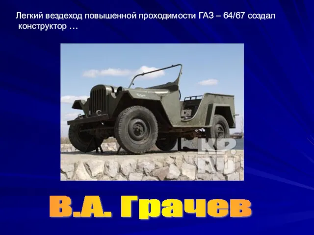 Легкий вездеход повышенной проходимости ГАЗ – 64/67 создал конструктор … В.А. Грачев