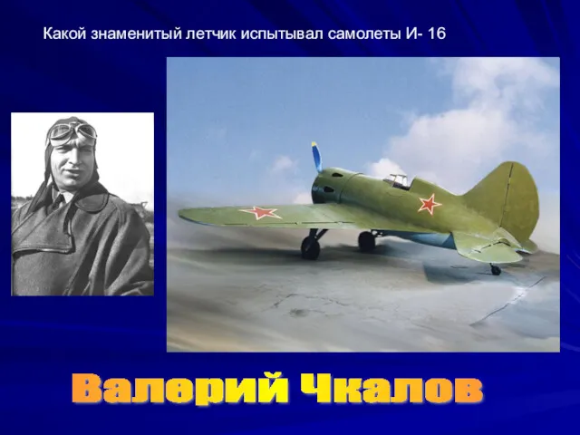 Какой знаменитый летчик испытывал самолеты И- 16 Валерий Чкалов