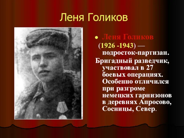 Леня Голиков Леня Голиков (1926 -1943) — подросток-партизан. Бригадный разведчик, участвовал в 27