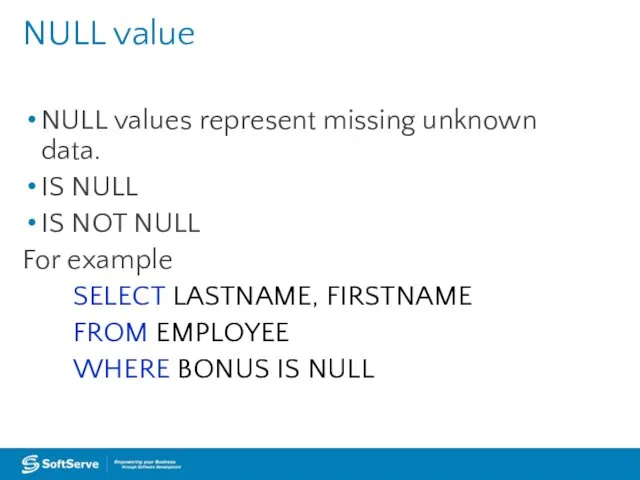 NULL values represent missing unknown data. IS NULL IS NOT NULL For example