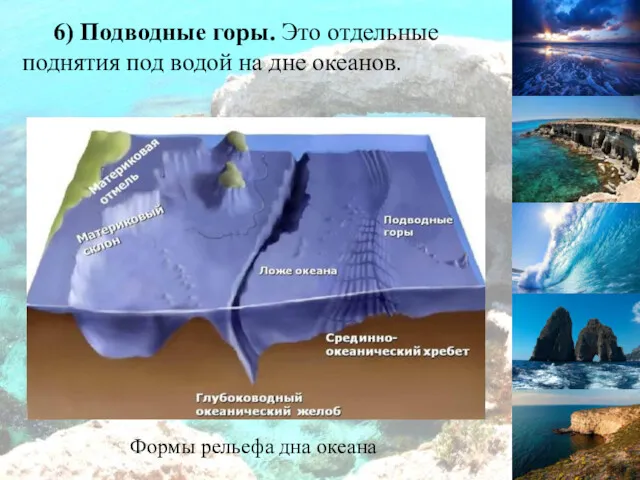 6) Подводные горы. Это отдельные поднятия под водой на дне океанов. Формы рельефа дна океана