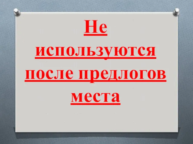 Не используются после предлогов места