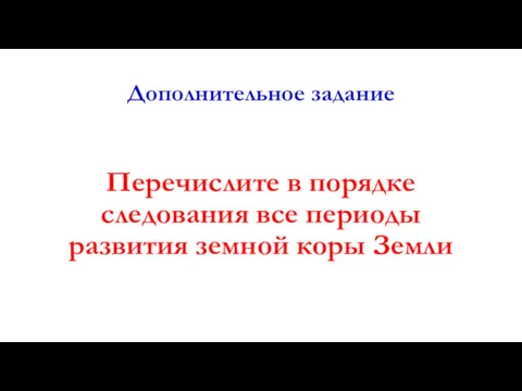 Дополнительное задание Перечислите в порядке следования все периоды развития земной коры Земли