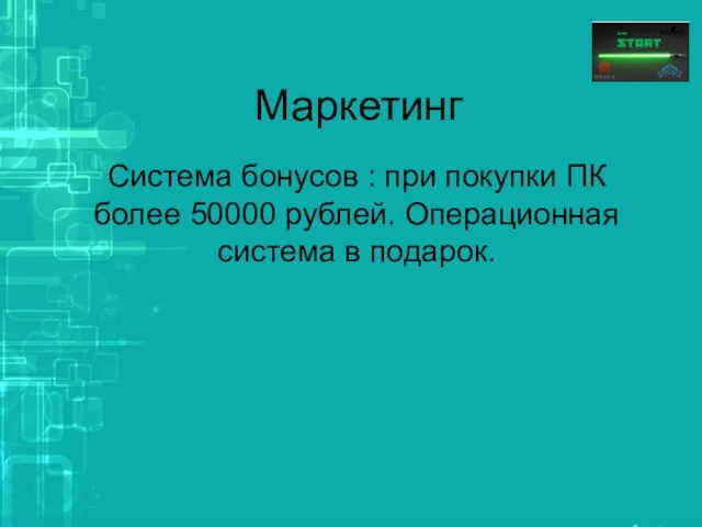 Маркетинг Система бонусов : при покупки ПК более 50000 рублей. Операционная система в подарок.