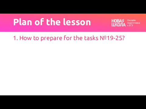 Plan of the lesson 1. How to prepare for the tasks №19-25?