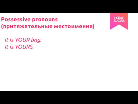 Possessive pronouns (притяжательные местоимения) It is YOUR bag. It is YOURS.