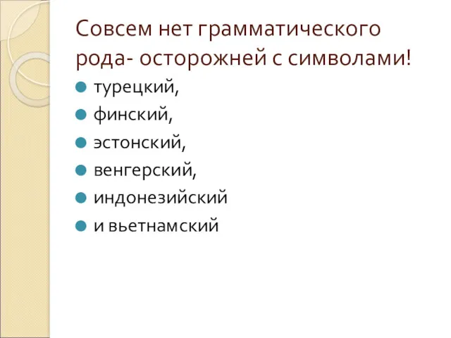 Совсем нет грамматического рода- осторожней с символами! турецкий, финский, эстонский, венгерский, индонезийский и вьетнамский