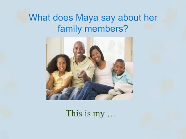 What does Maya say about her family members? This is my …