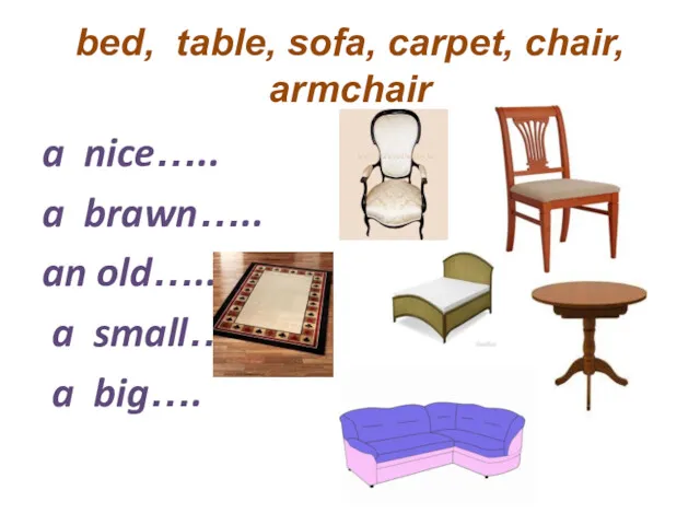 bed, table, sofa, carpet, chair, armchair a nice….. a brawn….. an old….. a small…. a big….