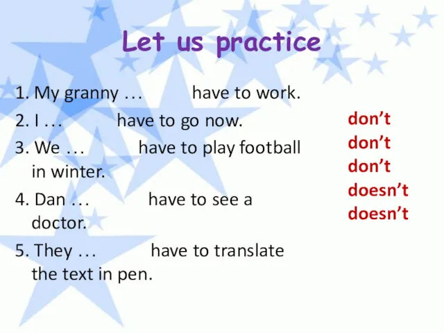 Let us practice 1. My granny … have to work. 2. I …