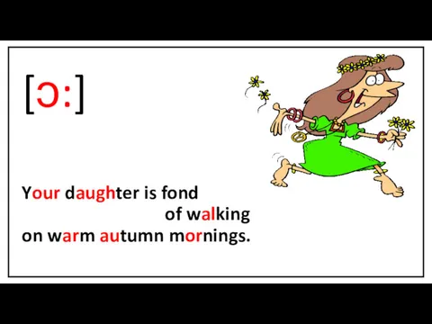 [ɔ:] Your daughter is fond of walking on warm autumn mornings.