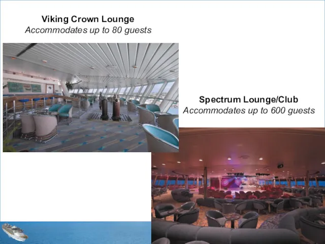 Viking Crown Lounge Accommodates up to 80 guests Spectrum Lounge/Club Accommodates up to 600 guests