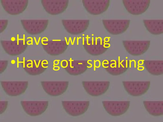Have – writing Have got - speaking