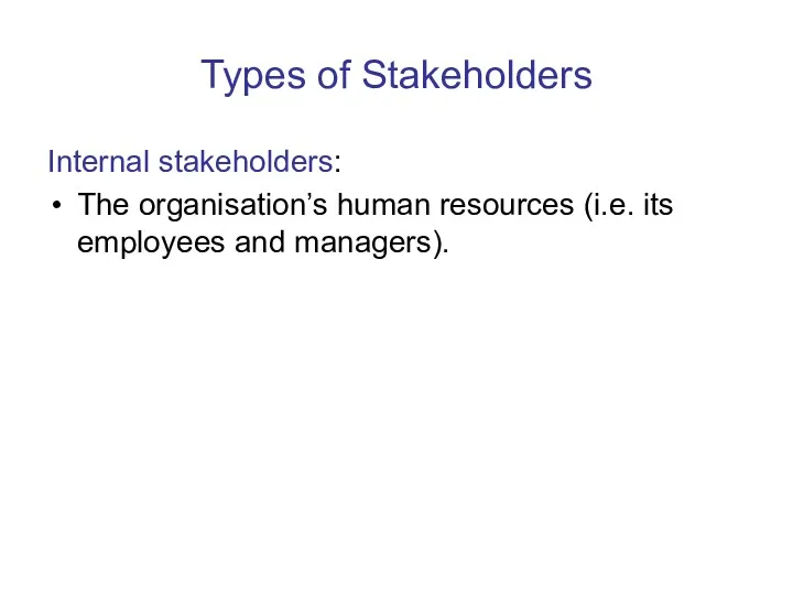Types of Stakeholders Internal stakeholders: The organisation’s human resources (i.e. its employees and managers).