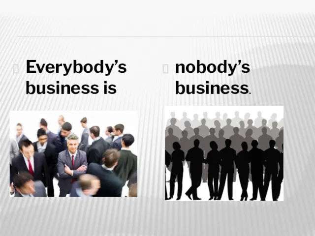 Everybody’s business is nobody’s business.