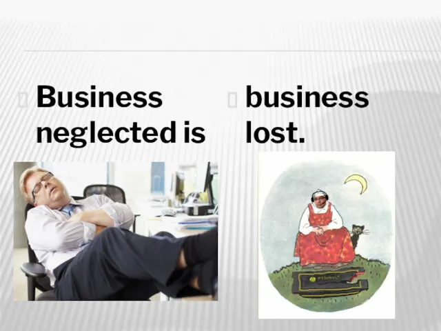 Business neglected is business lost.