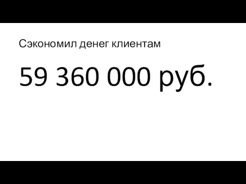 Сэкономил денег клиентам 59 360 000 руб.