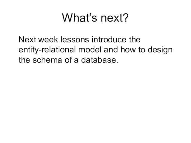 What’s next? Next week lessons introduce the entity-relational model and