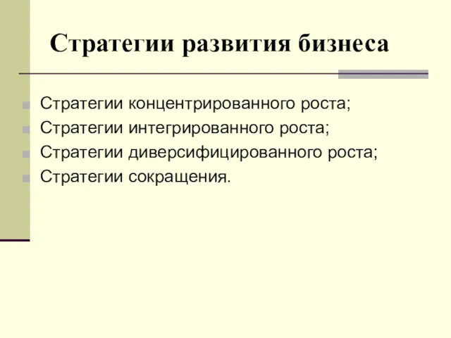 Стратегии развития бизнеса Стратегии концентрированного роста; Стратегии интегрированного роста; Стратегии диверсифицированного роста; Стратегии сокращения.