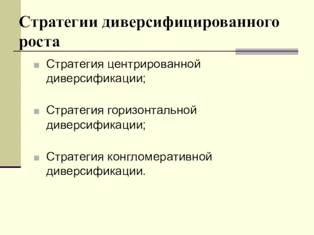 Стратегии диверсифицированного роста Стратегия центрированной диверсификации; Стратегия горизонтальной диверсификации; Стратегия конгломеративной диверсификации.