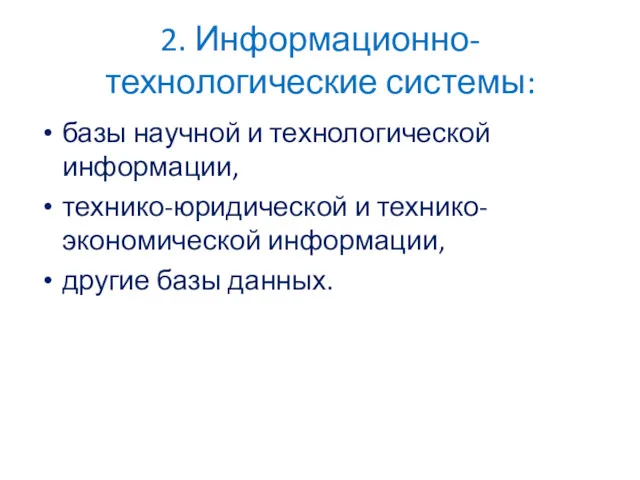 2. Информационно-технологические системы: базы научной и технологической информации, технико-юридической и технико-экономической информации, другие базы данных.