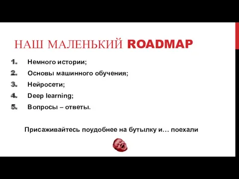 НАШ МАЛЕНЬКИЙ ROADMAP Немного истории; Основы машинного обучения; Нейросети; Deep