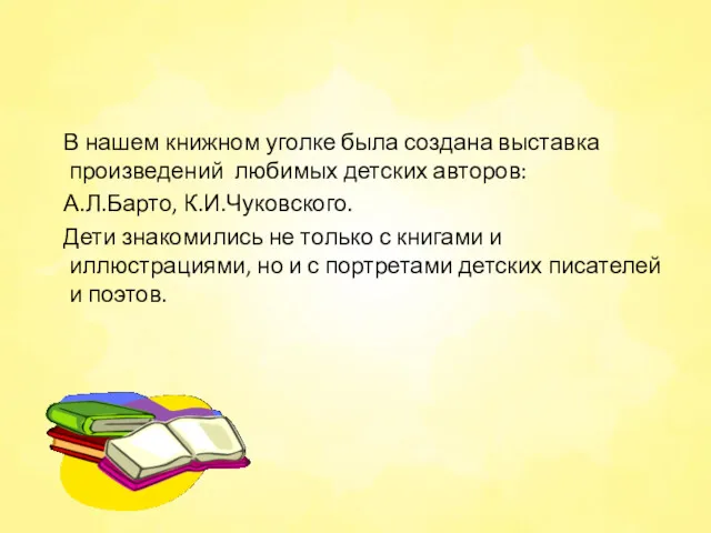 В нашем книжном уголке была создана выставка произведений любимых детских авторов: А.Л.Барто, К.И.Чуковского.